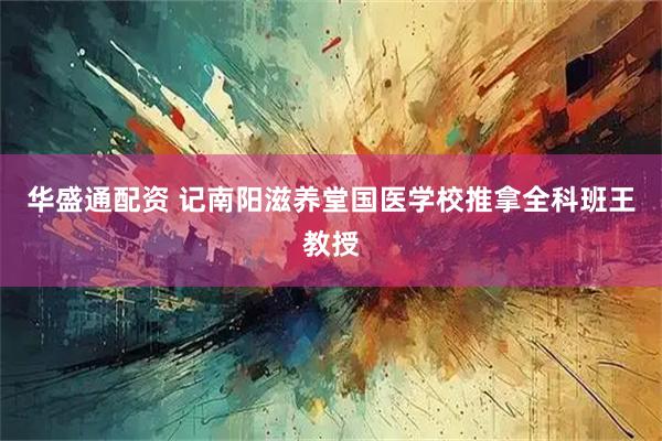 华盛通配资 记南阳滋养堂国医学校推拿全科班王教授