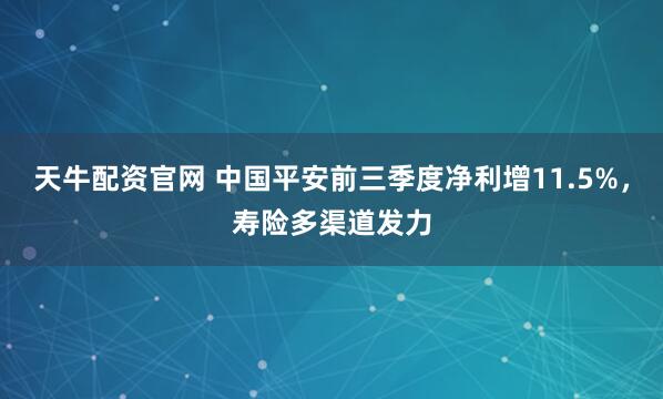 天牛配资官网 中国平安前三季度净利增11.5%，寿险多渠道发力