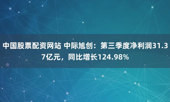 中国股票配资网站 中际旭创：第三季度净利润31.37亿元，同比增长124.98%