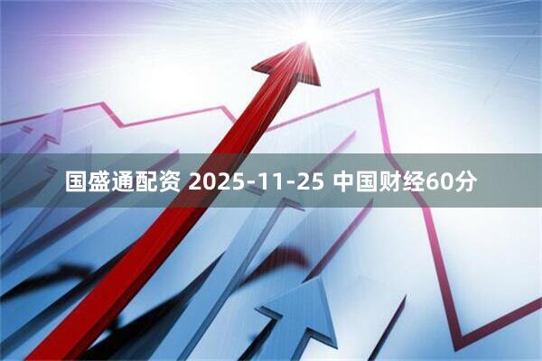 国盛通配资 2025-11-25 中国财经60分