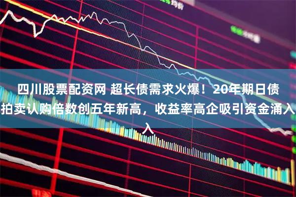 四川股票配资网 超长债需求火爆！20年期日债拍卖认购倍数创五年新高，收益率高企吸引资金涌入