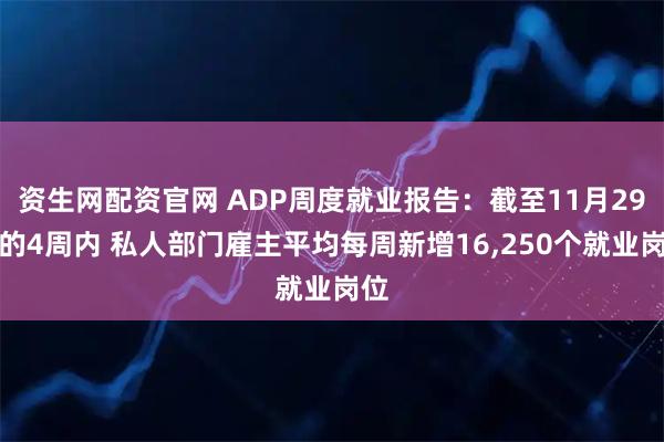 资生网配资官网 ADP周度就业报告：截至11月29日的4周内 私人部门雇主平均每周新增16,250个就业岗位