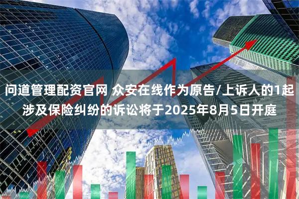问道管理配资官网 众安在线作为原告/上诉人的1起涉及保险纠纷的诉讼将于2025年8月5日开庭